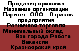 Продавец прилавка › Название организации ­ Паритет, ООО › Отрасль предприятия ­ Розничная торговля › Минимальный оклад ­ 25 000 - Все города Работа » Вакансии   . Красноярский край,Бородино г.